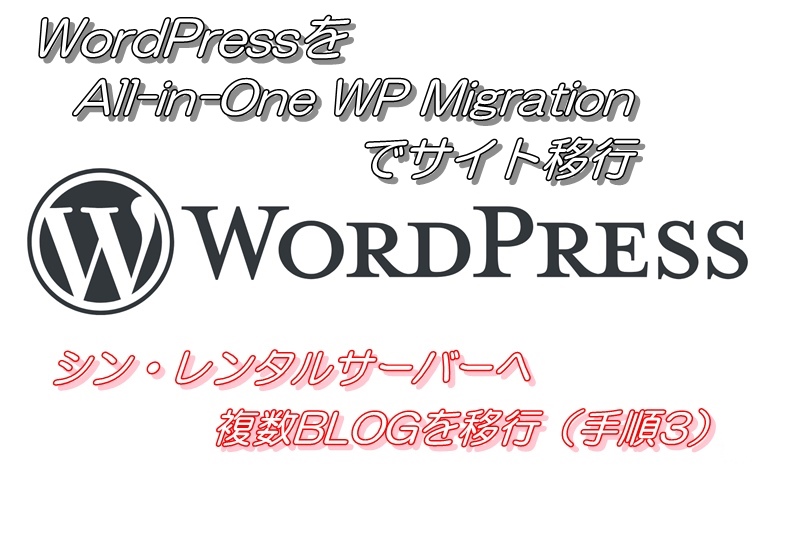 WordPressをAll-in-One WP　Migrationでサイト移行（シン・レンタルサーバーへ複数BLOGを移行（手順３））