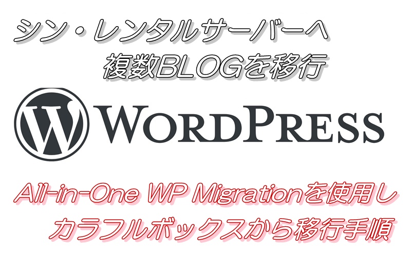 シン・レンタルサーバーへ複数BLOGを移行（All-in-One WP Migrationを使用しカラフルボックスから移行手順）